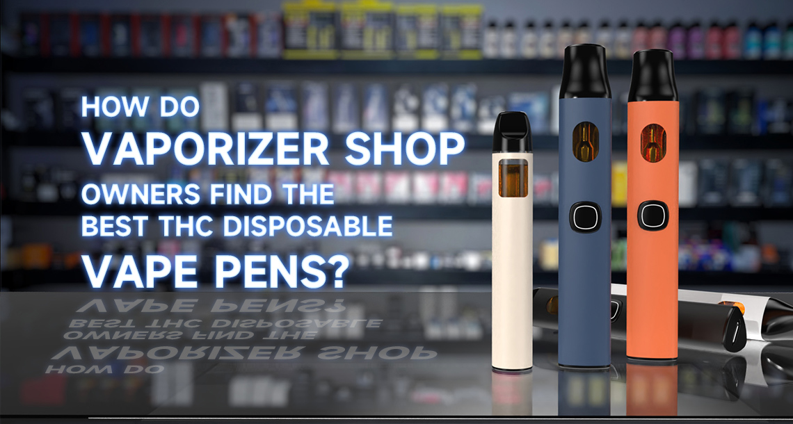 How Do Vaporizer Shop Owners Find the Best THC Disposable Vape Pens