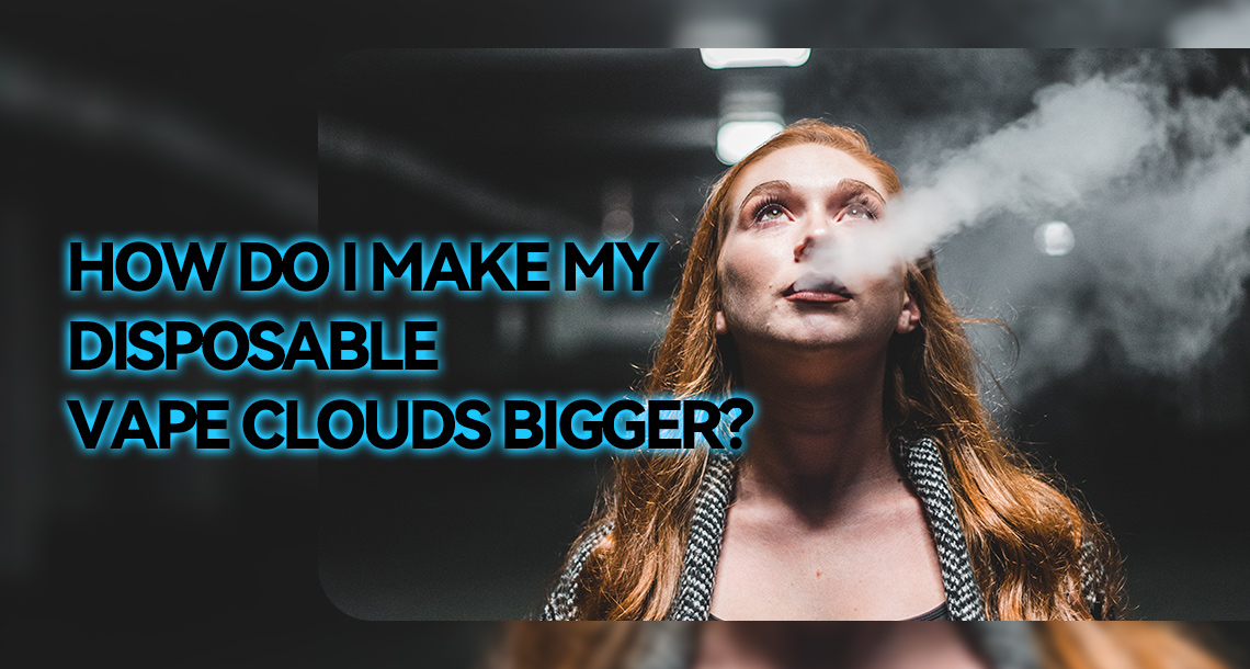 How Do I Make My Disposable Vape Clouds Bigger