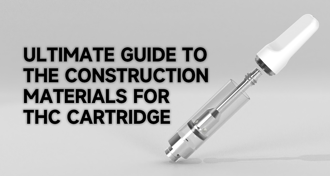 Ultimate Guide to The Construction Materials for THC Cartridge