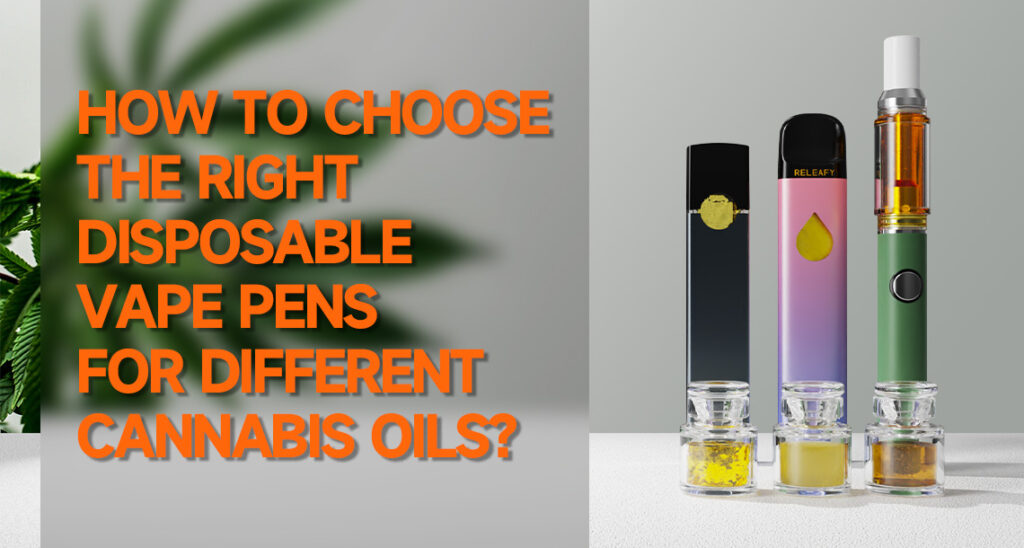 How To Choose the Right Disposable Vape Pens for Different Cannabis Oils